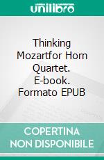 Thinking Mozartfor Horn Quartet. E-book. Formato EPUB ebook di Alessandro Macrì