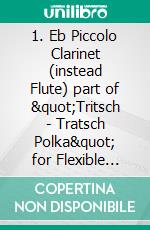 1. Eb Piccolo Clarinet (instead Flute) part of &quot;Tritsch - Tratsch Polka&quot; for Flexible Woodwind quintet and opt.PianoOp.214. E-book. Formato PDF ebook