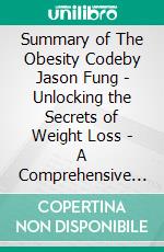 Summary of The Obesity Codeby Jason Fung - Unlocking the Secrets of Weight Loss - A Comprehensive Summary. E-book. Formato EPUB ebook di Alexander Cooper