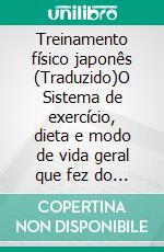 Treinamento físico japonês (Traduzido)O Sistema de exercício, dieta e modo de vida geral que fez do povo mikado o homem e a mulher mais saudável, forte e feliz do mundo. E-book. Formato EPUB