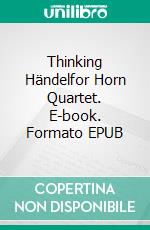 Thinking Händelfor Horn Quartet. E-book. Formato EPUB ebook