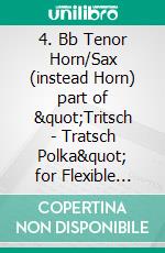 4. Bb Tenor Horn/Sax (instead Horn) part of &quot;Tritsch - Tratsch Polka&quot; for Flexible Woodwind quintet and opt.PianoOp.214. E-book. Formato PDF ebook