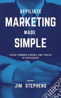 Affiliate Marketing Made SimpleAvoid Common Errors and Thrive in Successes. E-book. Formato EPUB ebook di Jim Stephens