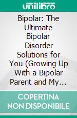 Bipolar: The Ultimate Bipolar Disorder Solutions for You (Growing Up With a Bipolar Parent and My Battle to Reclaim Myself). E-book. Formato EPUB ebook