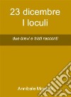 23 dicembre  I loculidue brevi e tristi racconti. E-book. Formato EPUB ebook