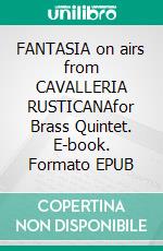 FANTASIA on airs from CAVALLERIA RUSTICANAfor Brass Quintet. E-book. Formato EPUB ebook