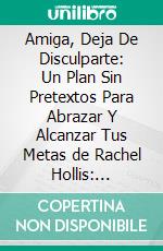 Amiga, Deja De Disculparte: Un Plan Sin Pretextos Para Abrazar Y Alcanzar Tus Metas de Rachel Hollis: Conversaciones Escritas. E-book. Formato EPUB ebook di LibroDiario