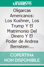 Oligarcas Americanos: Los Kushner, Los Trump Y El Matrimonio Del Dinero Y El Poder de Andrea Bernstein: Conversaciones Escritas. E-book. Formato EPUB ebook