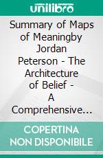 Summary of Maps of Meaningby Jordan Peterson - The Architecture of Belief - A Comprehensive Summary. E-book. Formato EPUB ebook di Alexander Cooper