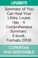 Summary of You Can Heal Your Lifeby Louise Hay - A Comprehensive Summary. E-book. Formato EPUB ebook