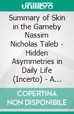 Summary of Skin in the Gameby Nassim Nicholas Taleb - Hidden Asymmetries in Daily Life (Incerto) - A Comprehensive Summary. E-book. Formato EPUB ebook