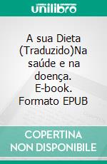 A sua Dieta (Traduzido)Na saúde e na doença. E-book. Formato EPUB ebook di Harry Benjamin