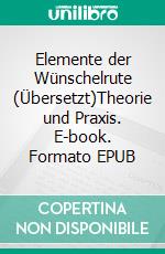 Elemente der Wünschelrute (Übersetzt)Theorie und Praxis. E-book. Formato EPUB ebook di Pietro Zampa