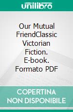 Our Mutual FriendClassic Victorian Fiction. E-book. Formato PDF ebook di Charles Dickens