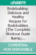 Bodybuilding: Delicious and Healthy Recipes for Bodybuilders (The Complete Workout Guide & Bodybuilding Plan for Mesomorphs). E-book. Formato EPUB ebook di Vernita Pisani