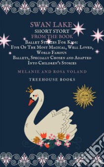 Swan Lake Short Story From The Book Ballet Stories For Kids: Five of the Most Magical, Well Loved, World Famous Ballets, Specially Chosen and Adapted Into Children's Stories. E-book. Formato PDF ebook di Melanie Voland