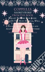 Coppelia Short Story From The Book Ballet Stories For Kids: Five of the Most Magical, Well Loved, World Famous Ballets, Specially Chosen and Adapted Into Children&apos;s Stories. E-book. Formato PDF ebook