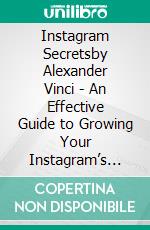 Instagram Secretsby Alexander Vinci - An Effective Guide to Growing Your Instagram’s Followers, Build a Strong Personal Brand, and Boosting Your Business. E-book. Formato EPUB ebook di Alexander Vinci