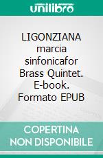 LIGONZIANA marcia sinfonicafor Brass Quintet. E-book. Formato EPUB ebook di Alessandro Macrì