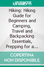 Hiking: Hiking Guide for Beginners and Camping, Travel and Backpacking Essentials, Prepping for a Hike (Basic Survival Kit and Necessary Survival Skills to Stay Alive in the Wilderness). E-book. Formato EPUB