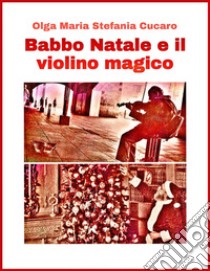 Babbo Natale e il violino magicoUna favola di Natale. E-book. Formato PDF ebook di Olga Maria Stefania Cucaro