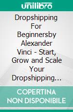 Dropshipping For Beginnersby Alexander Vinci - Start, Grow and Scale Your Dropshipping Business Using Shopify. E-book. Formato EPUB ebook di Alexander Vinci