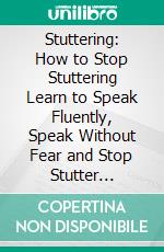 Stuttering: How to Stop Stuttering Learn to Speak Fluently, Speak Without Fear and Stop Stutter Permanently (Get Rid of Stutter in 7 Easy Steps Without Expensive Speech Therapy). E-book. Formato EPUB ebook di Michael Hooper