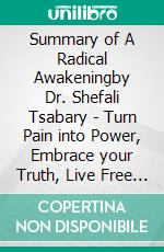 Summary of A Radical Awakeningby Dr. Shefali Tsabary - Turn Pain into Power, Embrace your Truth, Live Free - A Comprehensive Summary. E-book. Formato EPUB ebook di Alexander Cooper