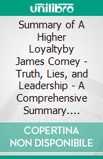 Summary of A Higher Loyaltyby James Comey - Truth, Lies, and Leadership - A Comprehensive Summary. E-book. Formato EPUB ebook di Alexander Cooper