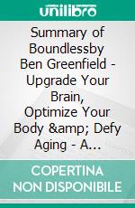 Summary of Boundlessby Ben Greenfield - Upgrade Your Brain, Optimize Your Body & Defy Aging - A Comprehensive Summary. E-book. Formato EPUB ebook di Alexander Cooper