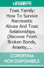 Toxic Family: How To Survive Narcissistic Abuse And Toxic Relationships (Recover From Broken Bonds, Anxiety, Jealousy &amp; Depression). E-book. Formato EPUB ebook