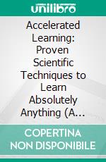 Accelerated Learning: Proven Scientific Techniques to Learn Absolutely Anything (A Comprehensive Guide for Beginners to Improve Your Skills). E-book. Formato EPUB ebook di Margaret Collins