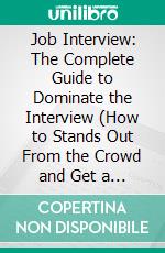 Job Interview: The Complete Guide to Dominate the Interview (How to Stands Out From the Crowd and Get a Job Quickly). E-book. Formato EPUB ebook