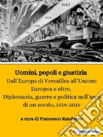 Uomini, popoli e giustiziaDall’Europa di Versailles all’Unione Europea e oltre. Diplomazia, guerre e politica nell’arco di un secolo, 1919-2019. E-book. Formato EPUB ebook