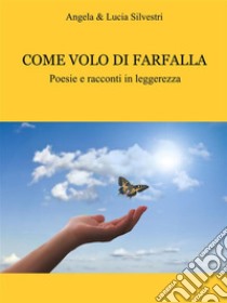 Come volo di farfallaPoesie e racconti in leggerezza. E-book. Formato PDF ebook di Silvestri Angela