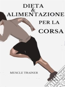 Dieta ed Alimentazione per la Corsa. E-book. Formato EPUB ebook di Muscle Trainer