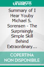 Summary of I Hear Youby Michael S. Sorensen - The Surprisingly Simple Skill Behind Extraordinary Relationships - A Comprehensive Summary. E-book. Formato EPUB ebook di Alexander Cooper