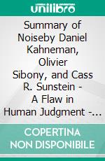 Summary of Noiseby Daniel Kahneman, Olivier Sibony, and Cass R. Sunstein -  A Flaw in Human Judgment - A Comprehensive Summary. E-book. Formato EPUB ebook di Alexander Cooper