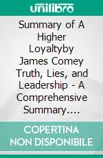 Summary of A Higher Loyaltyby James Comey Truth, Lies, and Leadership - A Comprehensive Summary. E-book. Formato EPUB ebook