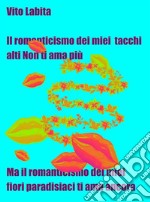 Il romanticismo dei miei tacchi  alti non ti ama piùMa il romanticismo dei miei fiori paradisiaci ti ama ancora. E-book. Formato EPUB ebook