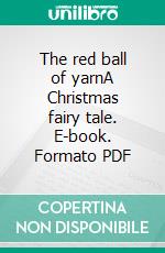 The red ball of yarnA Christmas fairy tale. E-book. Formato PDF ebook di Olga Maria Stefania Cucaro