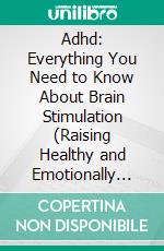 Adhd: Everything You Need to Know About Brain Stimulation (Raising Healthy and Emotionally Intelligent Kids Without Fear). E-book. Formato EPUB ebook