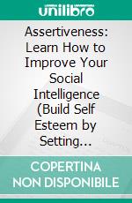 Assertiveness: Learn How to Improve Your Social Intelligence (Build Self Esteem by Setting Healthy Boundaries With Emotional Healing). E-book. Formato EPUB ebook di Ronald Pagan