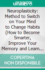 Neuroplasticity: Method to Switch on Your Mind to Change Habits (How to Become Smarter, Improve Your Memory and Learn Faster). E-book. Formato EPUB ebook di George Roman