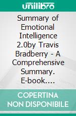 Summary of Emotional Intelligence 2.0by Travis Bradberry - A Comprehensive Summary. E-book. Formato EPUB ebook di Alexander Cooper