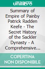 Summary of Empire of Painby Patrick Radden Keefe - The Secret History of the Sackler Dynasty - A Comprehensive Summary. E-book. Formato EPUB ebook di Alexander Cooper