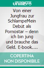 Von einer Jungfrau zur SchlampeMein Debüt als Pornostar – denn ich bin jung und brauche das Geld. E-book. Formato EPUB ebook