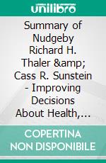 Summary of Nudgeby Richard H. Thaler & Cass R. Sunstein - Improving Decisions About Health, Wealth, and Happiness - A Comprehensive Summary. E-book. Formato EPUB ebook di Alexander Cooper