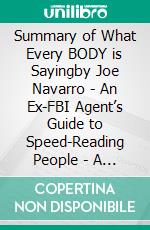 Summary of What Every BODY is Sayingby Joe Navarro - An Ex-FBI Agent’s Guide to Speed-Reading People - A Comprehensive Summary. E-book. Formato EPUB ebook