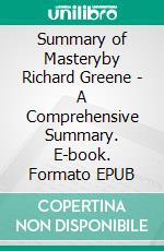 Summary of Masteryby Richard Greene - A Comprehensive Summary. E-book. Formato EPUB ebook di Alexander Cooper